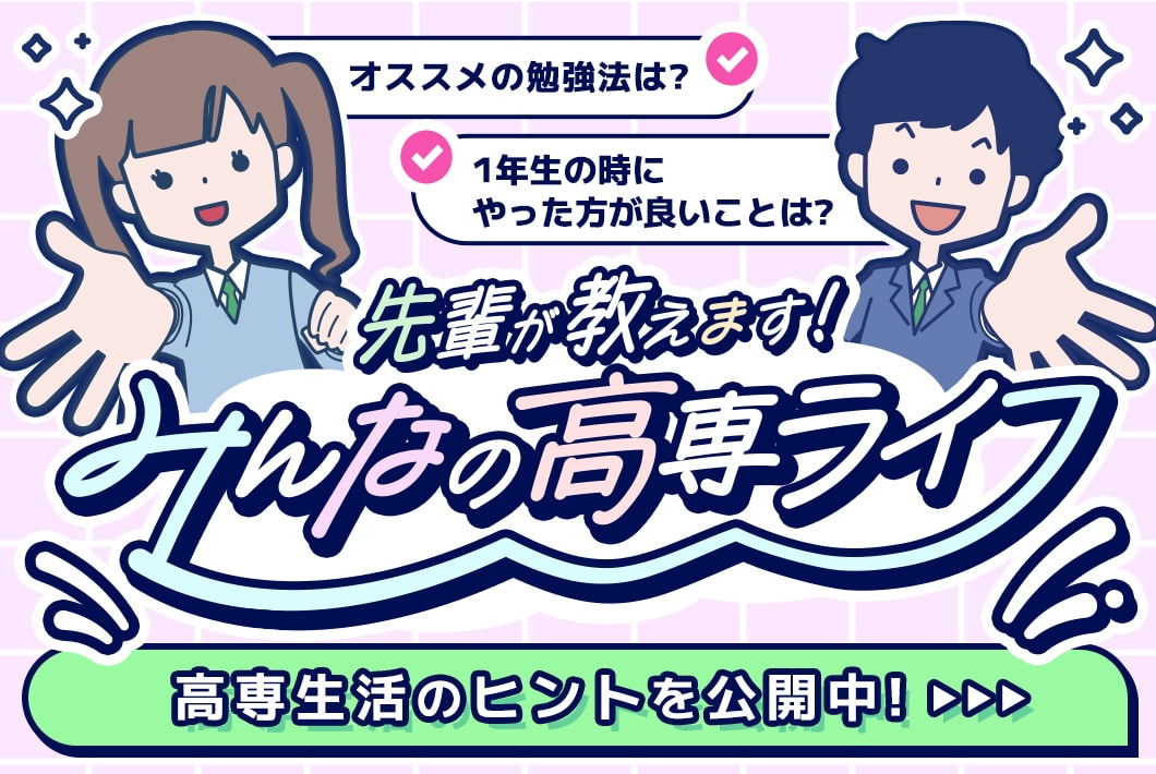 バナー：先輩が教えます！みんなの高専ライフ。高専生活のヒントを公開中！詳しくはこちら