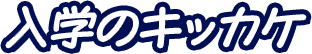 入学のキッカケ