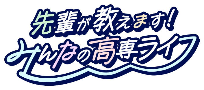 先輩が教えます！みんなの高専ライフ