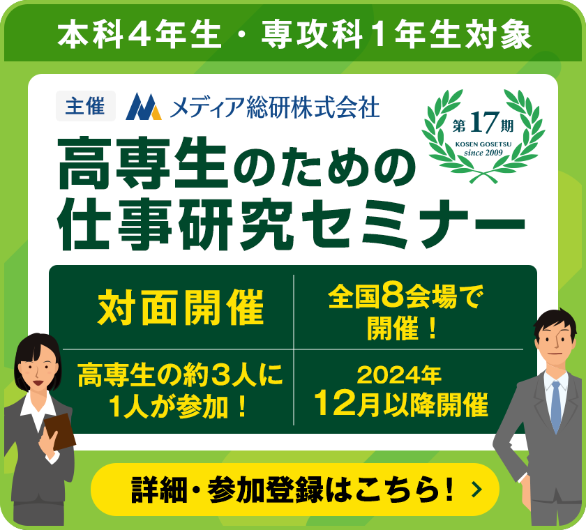 本科4年生・専攻科1年生対象。第17期 高専生のための仕事研究セミナー（主催メディア総研株式会社）対面開催・全国8会場で開催！・高専生の約3人に1人が参加！2024年12月以降開催。詳細・参加登録はこちら！