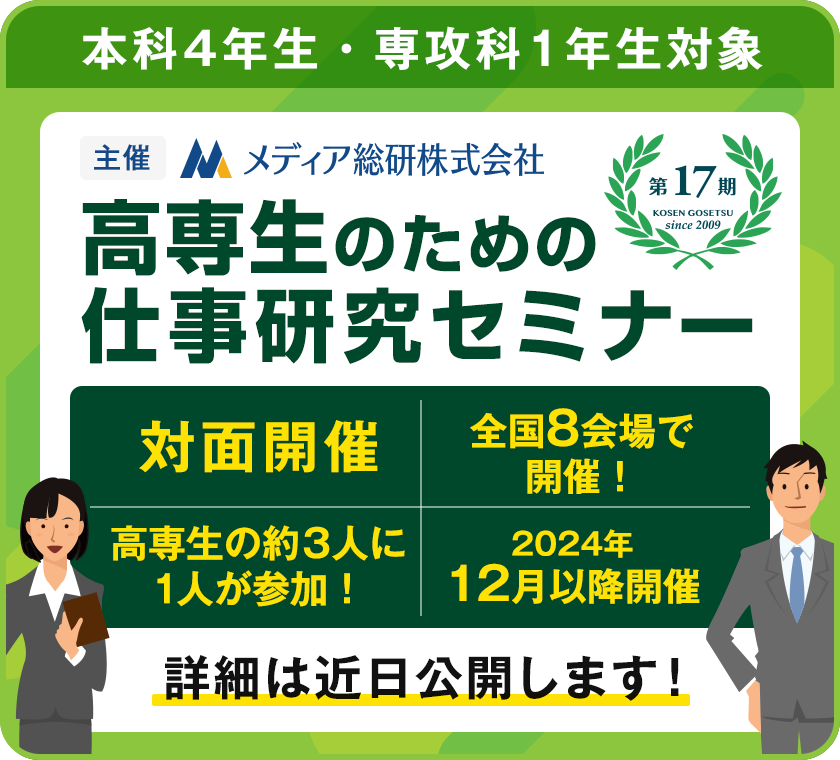 本科4年生・専攻科1年生対象。第17期 高専生のための仕事研究セミナー（主催メディア総研株式会社）対面開催・全国8会場で開催！・高専生の約3人に1人が参加！2024年12月以降開催。詳細は近日公開します！