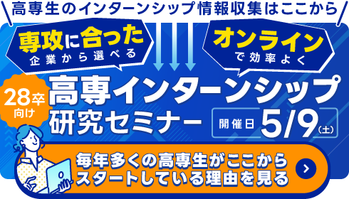 ひと足先に始めて差をつける。高専インターンシップ研究セミナー　28卒向け。専攻にあった企業から選べる。オンラインで効率よく。5月9日（土）毎年多くの高専生がここからスタートしている理由を見る
