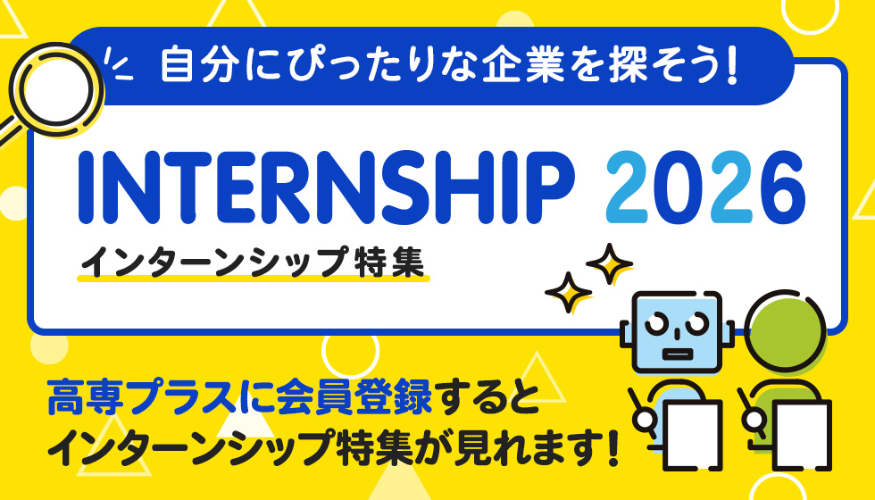 自分にぴったりな企業を探そう！インターンシップ特集2026。高専プラスに会員登録するとインターンシップ特集が見れます！